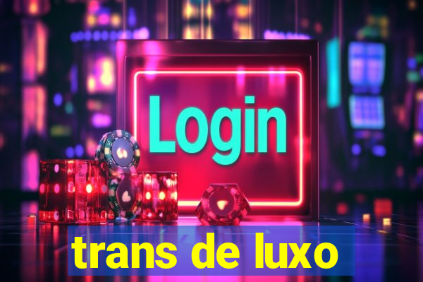 trans de luxo